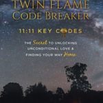 Twin Flame Code Breaker: 11:11 KEY CODES The Secret to Unlocking Unconditional Love & Finding Your Way Home